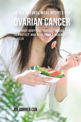 bokomslag 42 All Natural Meal Recipes for Ovarian Cancer: Give Your Body the Tools It Needs To Protect and Heal Itself against Cancer