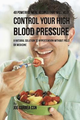 48 Powerful Meal Recipes That Will Help Control Your High Blood Pressure: A Natural Solution to Hypertension without Pills or Medicine 1