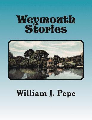 Weymouth Stories: A Collection of Articles of Historic Interest and Memoirs of a Weymouth (MA) Resident, 1943-to 2016 1