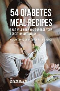 bokomslag 54 Diabetes Meal Recipes That Will Help You Control Your Condition Naturally: Healthy Food Choices for All Diabetics