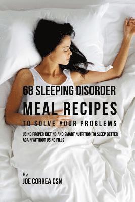 68 Sleeping Disorder Meal Recipes to Solve Your Problems: Using Proper Dieting and Smart Nutrition to Sleep Better Again without Using Pills 1