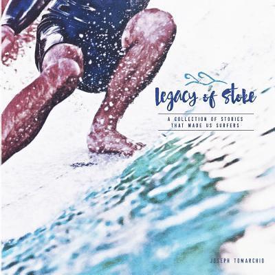 Legacy of Stoke: A Collection of the Stories that Made Us Surfers 1