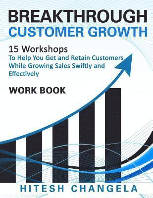 Breakthrough Customer Growth Workbook: 15 Workshops to help you get and retain customers while growing sales swiftly and effectively 1