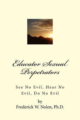 Educator Sexual Perpetrators: See No Evil; Hear No Evil, Do No Evil 1