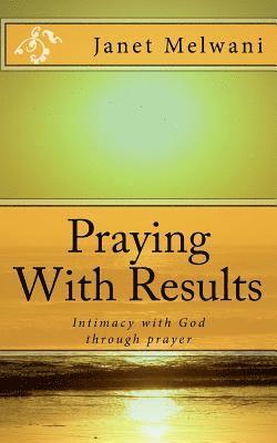 Janet Melwani - Praying With Results: Intimacy With God Through Prayer, Häftad