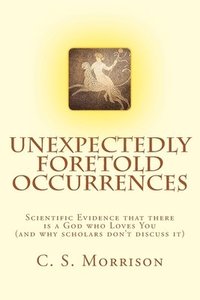 bokomslag Unexpectedly Foretold Occurrences: Scientific Evidence that there is a God who Loves You (and why scholars don't discuss it)
