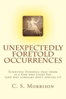 bokomslag Unexpectedly Foretold Occurrences: Scientific Evidence that there is a God who Loves You (and why scholars don't discuss it)