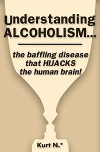 bokomslag Understanding ALCOHOLISM...the baffling disease that HIJACKS the human brain!