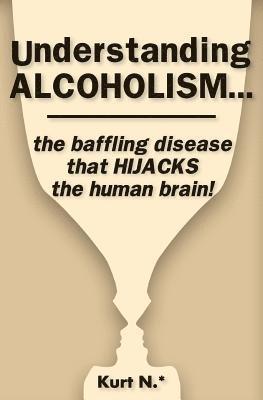 bokomslag Understanding ALCOHOLISM...the baffling disease that HIJACKS the human brain!