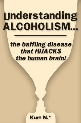 bokomslag Understanding ALCOHOLISM...the baffling disease that HIJACKS the human brain!