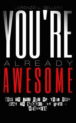 You're Already Awesome: How To Get Out Of Your Own Way To Succeed In Life and Business 1