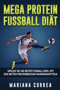 bokomslag MEGA PROTEIN FUSSBALL Diat: SPIELEN SiE IHR BESTES FUSSBALL-SPIEL MIT DEN BESTEN PROTEINREICHEN NAHRUNGSMITTELN