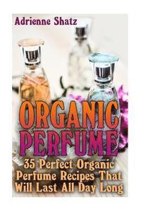 bokomslag Organic Perfume: 35 Perfect Organic Perfume Recipes That Will Last All Day Long: (Aromatherapy, Essential Oils, Homemade Perfume)