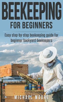 Michael Moore - Beekeeping: The Complete Beginners Guide to Backyard Beekeeping: Simple and Fast Step by Step Instructions to Honey Bees, Häftad