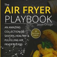bokomslag The Air Fryer Playbook: An amazing collection of savory, healthy & fulfilling air fryer recipes