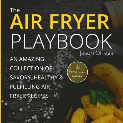 The Air Fryer Playbook: An amazing collection of savory, healthy & fulfilling air fryer recipes 1