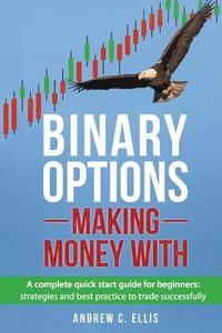 bokomslag Binary Options: Making Money With: A Complete Quick Start Guide for Beginners: Strategies and Best Practice to Trade Successfully
