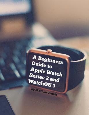 bokomslag A Beginners Guide to Apple Watch Series 2 and WatchOS 3