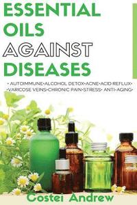bokomslag Essential Oils against Diseases: Autoimmune, Alcohol Detox, Acne, Acid Reflux, Varicose Veins, Chronic Pain, Stress, Anti-Aging