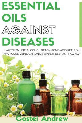 Essential Oils against Diseases: Autoimmune, Alcohol Detox, Acne, Acid Reflux, Varicose Veins, Chronic Pain, Stress, Anti-Aging 1