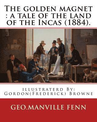 bokomslag The golden magnet: a tale of the land of the Incas (1884). By: Geo.Manville Fenn: illustraterd By: Gordon(Frederick) Browne (15 April 185