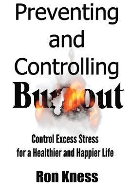 Ron Kness - Preventing and Controlling Burnout: Control Excess Stress for a Healthier and Happier Life, Häftad