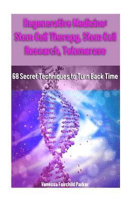 Regenerative Medicine: Stem Cell Therapy, Stem Cell Research, Telomerase: 68 Secret Techniques to Turn Back Time 1