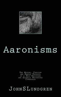 bokomslag Aaronisms: The Wisdom, Cynicism and Random Thoughts of a Self-Proclaimed and Globally Recognized Curmudgeon
