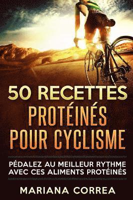 bokomslag 50 RECETTES PROTEINES Pour CYCLISME: PEDALEZ Au MEILLEUR RYTHME AVEC CES ALIMENTS PROTEINES