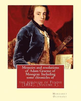 Memoirs and resolutions of Adam Graeme of Mossgray. Including some chronicles of: the borough of Fendie (1852). By: Margaret Oliphant, (Volume 1).Orig 1