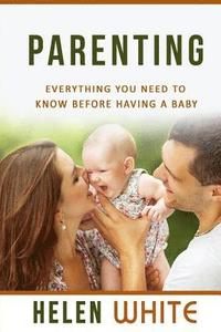 bokomslag Parenting: Everything You Need to Know Before Having a Baby: Getting your Life Ready and Preparing to Raise the Happiest Baby (Ad