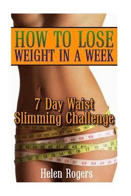How To Lose Weight In A Week: 7 Day Waist Slimming Challenge: (Weight Loss Programs, Weight Loss Books, Weight Loss Plan, Easy Weight Loss, Fast Wei 1
