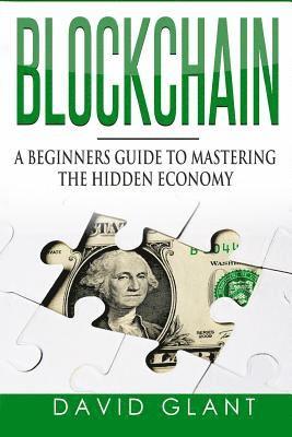 David Glant - Blockchain: A Beginners Guide to Mastering the Hidden Economy, Häftad