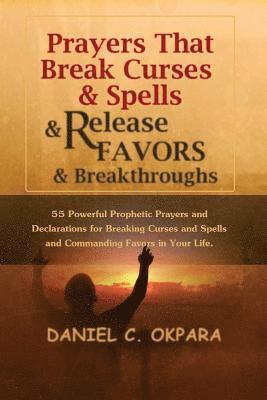 bokomslag Prayers That Break Curses and Spells, and Release Favors and Breakthroughs: 55 Powerful Prophetic Prayers And Declarations for Breaking Curses and Spe