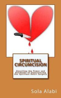 bokomslag Spiritual Circumcision: Unveiling the Power and Dividends of Experiencing the Spiritual Heart Surgery