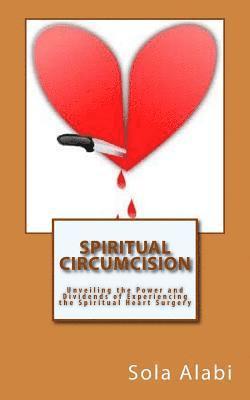 Spiritual Circumcision: Unveiling the Power and Dividends of Experiencing the Spiritual Heart Surgery 1