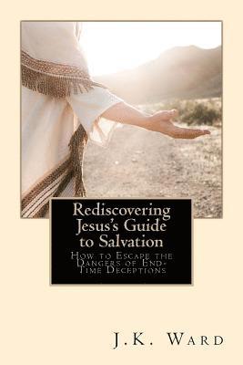 Rediscovering Jesus's Guide to Salvation: How to Escape the Dangers of End-Time Deceptions 1