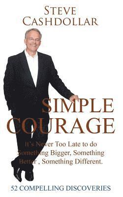 Simple Courage: It's Never Too Late to Do Something Bigger, Something Better, Something Different 1