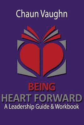 Being Heart Forward: An Others Centered Leadership Guide and Workbook 1