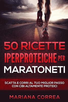 50 RICETTE IPERPROTEICHE PeR MARATONETI: SCATTA E CORRI Al TUO MIGLIOR PASSO CON CIBI ALTAMENTE PROTEICI 1