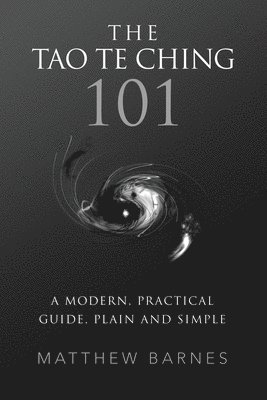 The Tao Te Ching 101: a modern, practical guide, plain and simple 1