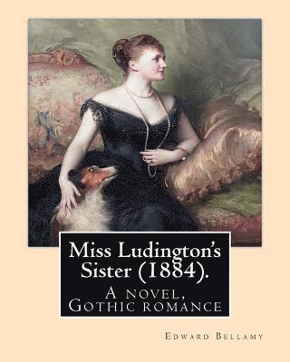 Miss Ludington's Sister (1884). By: Edward Bellamy: A novel, Gothic romance 1