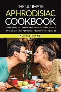 bokomslag The Ultimate Aphrodisiac Cookbook: Everything You Need to Know About Aphrodisiacs - Over 25 Delicious Aphrodisiac Recipes You Can't Resist