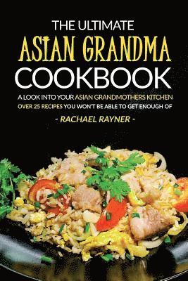 bokomslag The Ultimate Asian Grandma Cookbook: A Look into Your Asian Grandmothers Kitchen - Over 25 Recipes You Won't Be Able to Get Enough Of