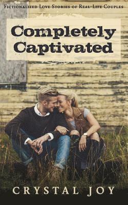 Completely Captivated: Heartfelt Love Stories about Real Couples 1