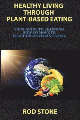 bokomslag Healthy Living Through Plant-Based Eating: Your Guide to Learning How to Move to Vegetarian/Vegan Eating