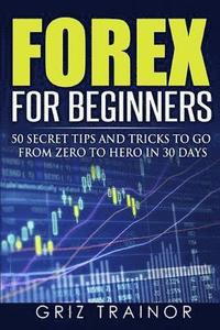 bokomslag Forex for Beginners: 50 Secret Tips and Tricks to go from Zero to Hero in 30 Days
