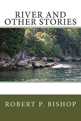 Robert P. Bishop - River and Other Stories: Collection of short stories, Häftad