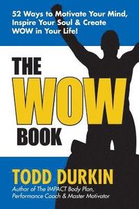 bokomslag The WOW Book: 52 Ways to Motivate Your Mind, Inspire Your Soul & Create WOW in Your Life!