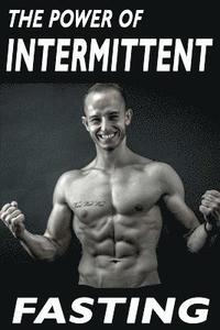 bokomslag The Power Of Intermittent Fasting: Discover Effortless Abs Diet giving you greater Mental toughness, quick Fat Loss and no Cardio, enabling Lean Muscl